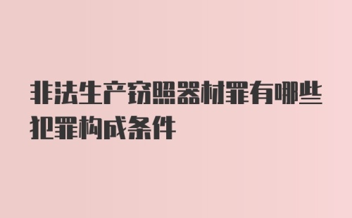 非法生产窃照器材罪有哪些犯罪构成条件