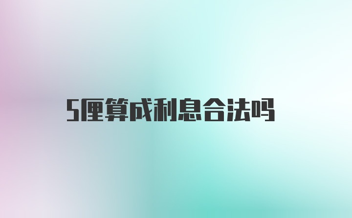 5厘算成利息合法吗