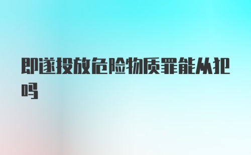 即遂投放危险物质罪能从犯吗