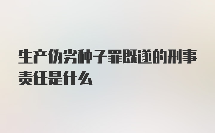 生产伪劣种子罪既遂的刑事责任是什么