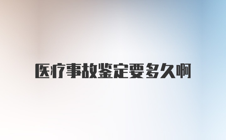 医疗事故鉴定要多久啊