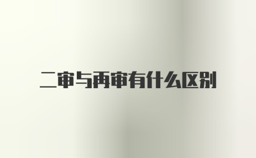 二审与再审有什么区别