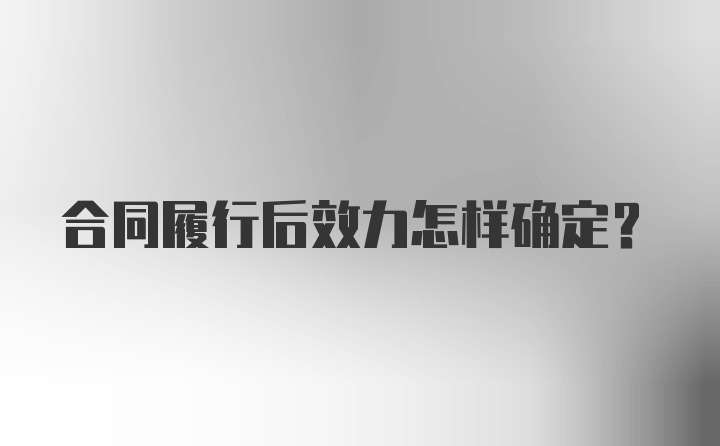 合同履行后效力怎样确定？