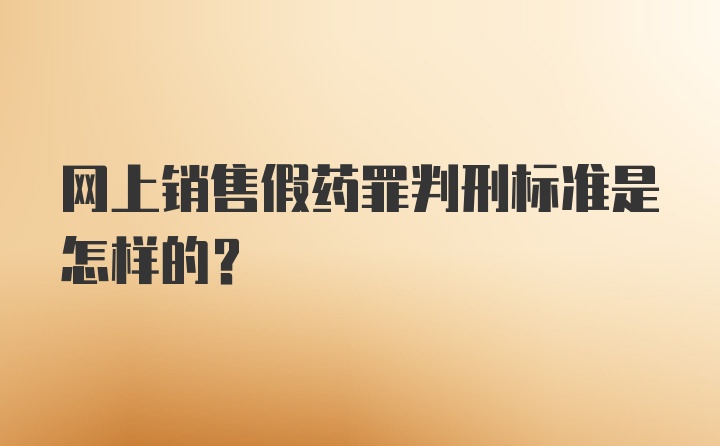 网上销售假药罪判刑标准是怎样的？