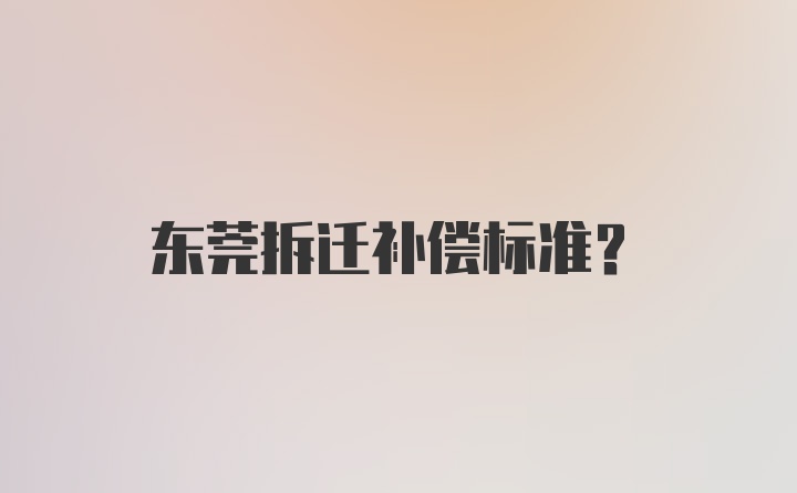 东莞拆迁补偿标准？