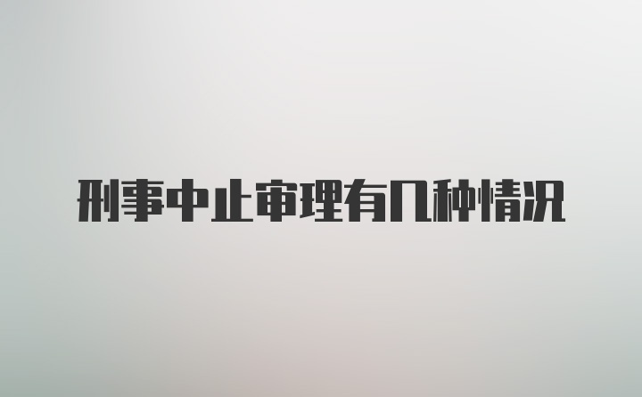 刑事中止审理有几种情况