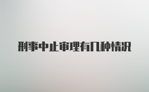 刑事中止审理有几种情况