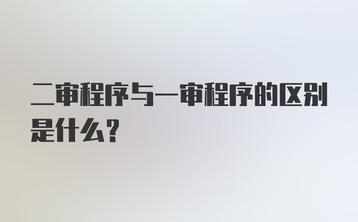 二审程序与一审程序的区别是什么？