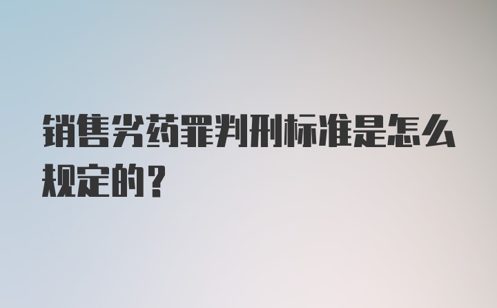 销售劣药罪判刑标准是怎么规定的？