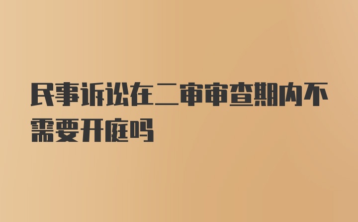 民事诉讼在二审审查期内不需要开庭吗