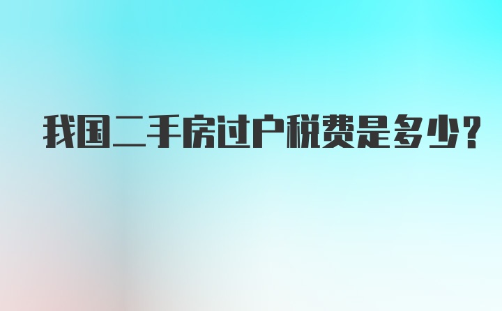 我国二手房过户税费是多少?