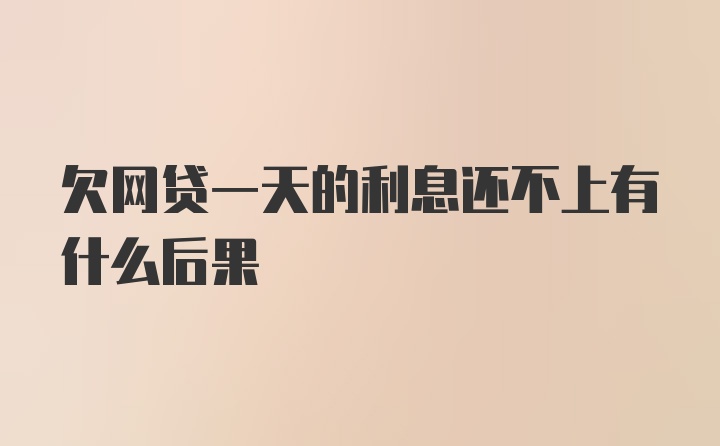 欠网贷一天的利息还不上有什么后果