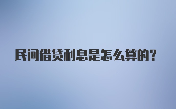 民间借贷利息是怎么算的？