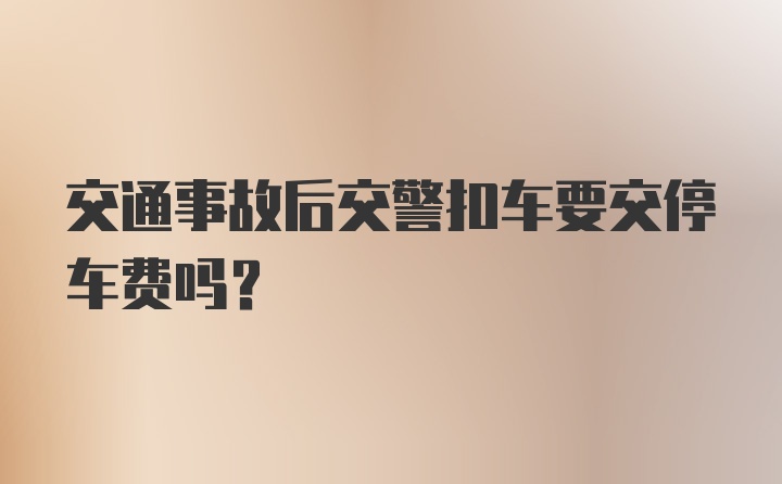 交通事故后交警扣车要交停车费吗？