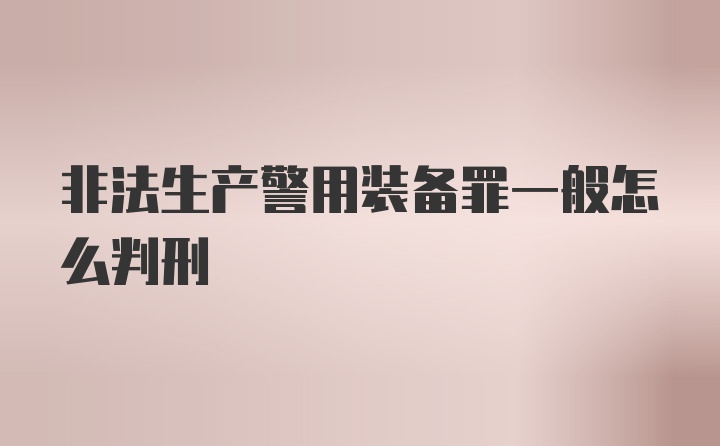 非法生产警用装备罪一般怎么判刑