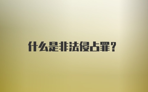 什么是非法侵占罪？