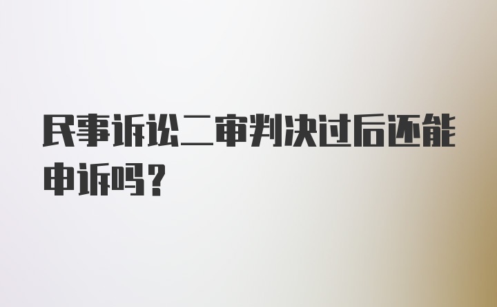 民事诉讼二审判决过后还能申诉吗?