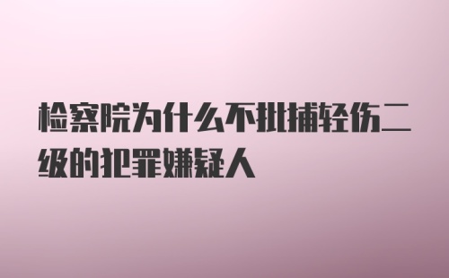 检察院为什么不批捕轻伤二级的犯罪嫌疑人