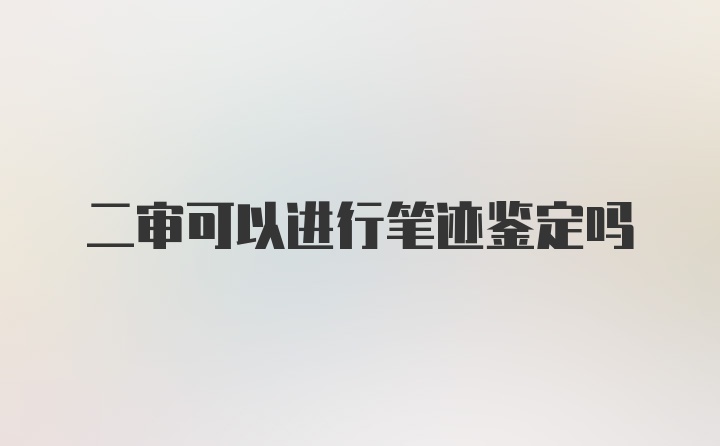 二审可以进行笔迹鉴定吗