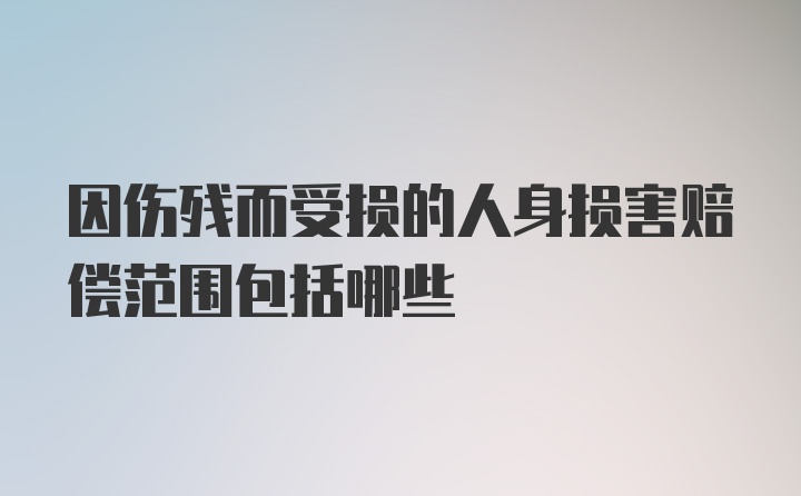 因伤残而受损的人身损害赔偿范围包括哪些