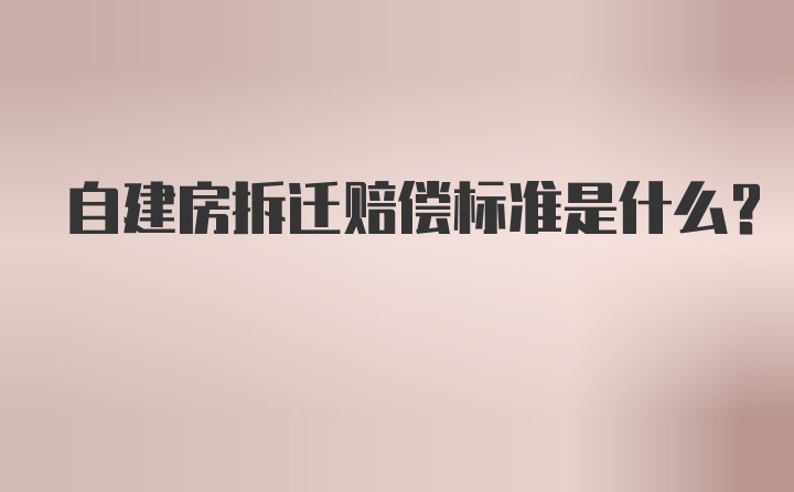 自建房拆迁赔偿标准是什么？