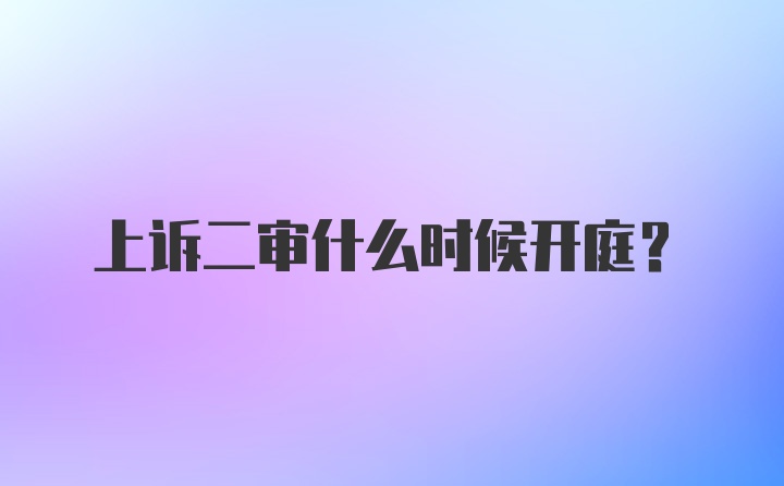 上诉二审什么时候开庭？