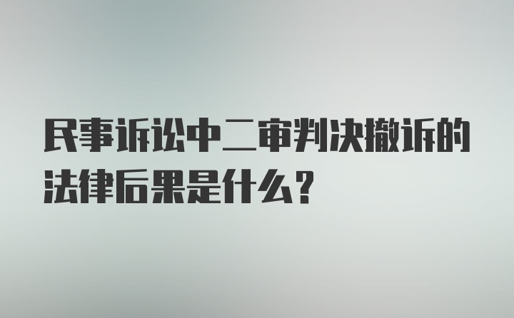 民事诉讼中二审判决撤诉的法律后果是什么?