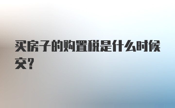 买房子的购置税是什么时候交？