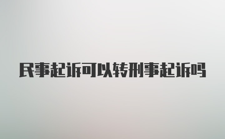 民事起诉可以转刑事起诉吗