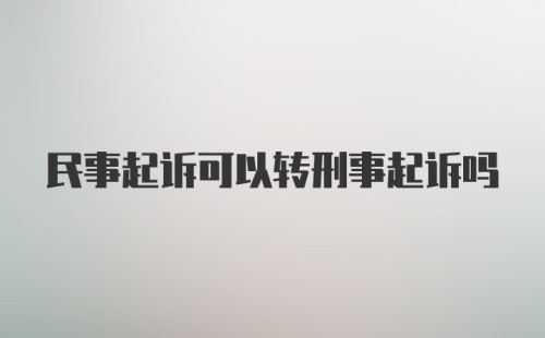 民事起诉可以转刑事起诉吗