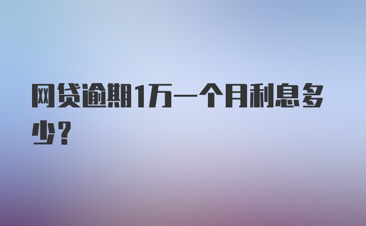 网贷逾期1万一个月利息多少？