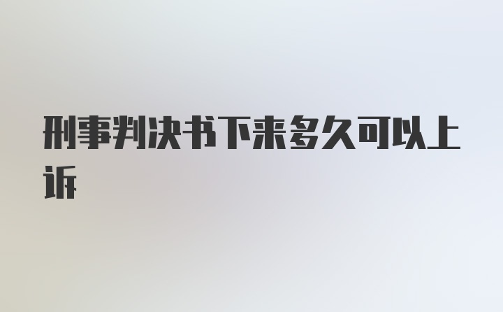 刑事判决书下来多久可以上诉