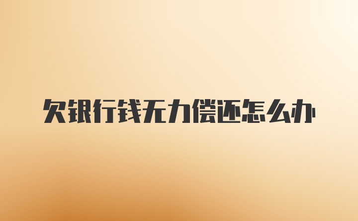 欠银行钱无力偿还怎么办