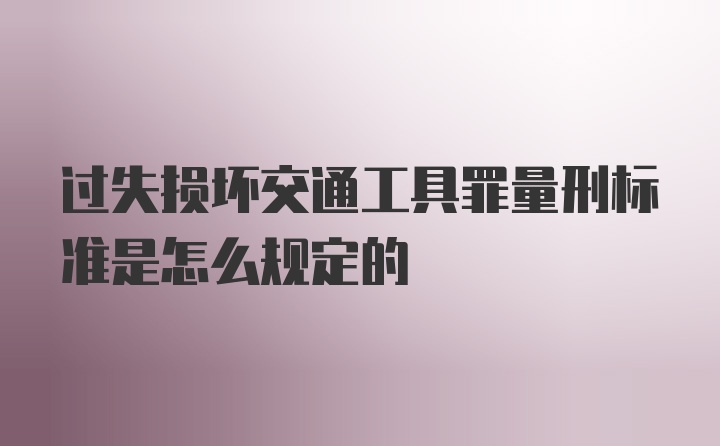 过失损坏交通工具罪量刑标准是怎么规定的