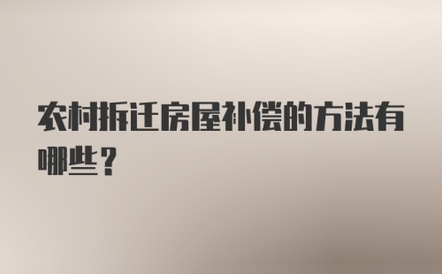 农村拆迁房屋补偿的方法有哪些？