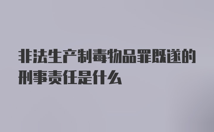 非法生产制毒物品罪既遂的刑事责任是什么