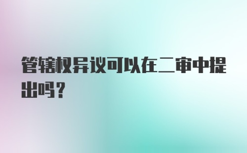 管辖权异议可以在二审中提出吗？