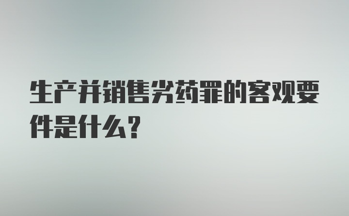 生产并销售劣药罪的客观要件是什么?