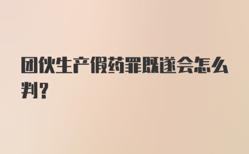 团伙生产假药罪既遂会怎么判？