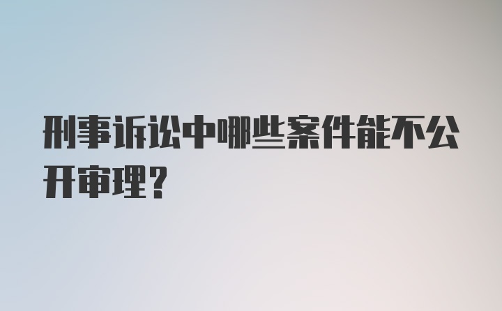 刑事诉讼中哪些案件能不公开审理？