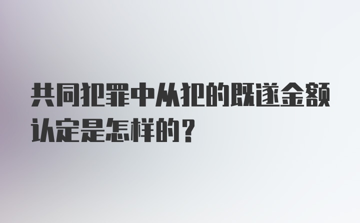 共同犯罪中从犯的既遂金额认定是怎样的?