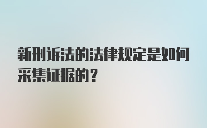 新刑诉法的法律规定是如何采集证据的？