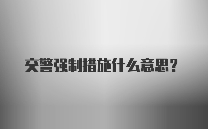 交警强制措施什么意思？