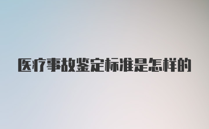 医疗事故鉴定标准是怎样的