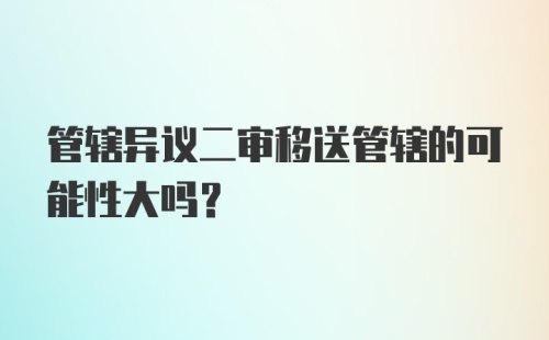 管辖异议二审移送管辖的可能性大吗？