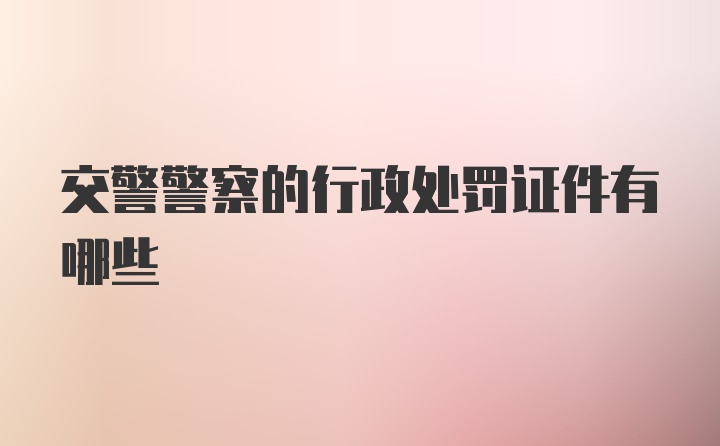 交警警察的行政处罚证件有哪些