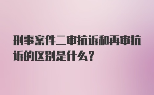 刑事案件二审抗诉和再审抗诉的区别是什么？