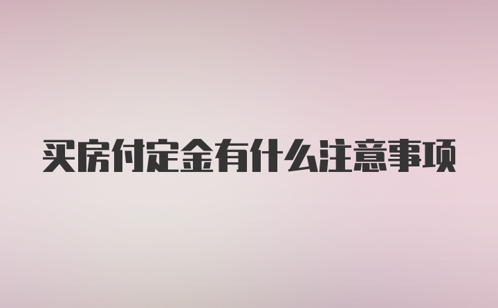 买房付定金有什么注意事项