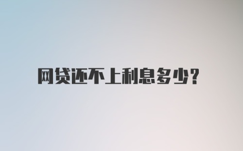 网贷还不上利息多少？