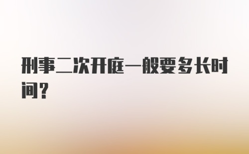 刑事二次开庭一般要多长时间？